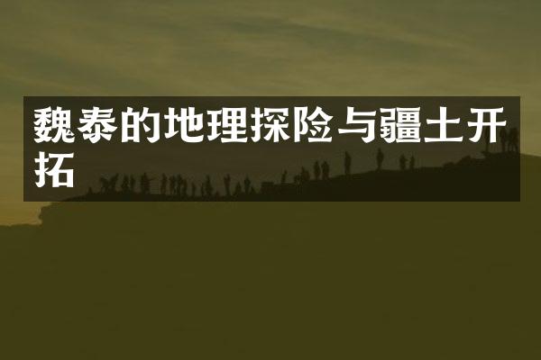 魏泰的地理探险与疆土开拓