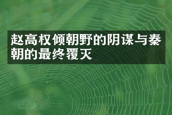 赵高权倾朝野的阴谋与秦朝的最终覆灭