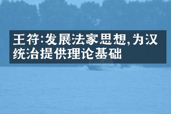 王符:发展法家思想,为汉朝统治提供理论基础