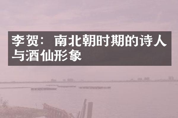 李贺：南北朝时期的诗人与酒仙形象