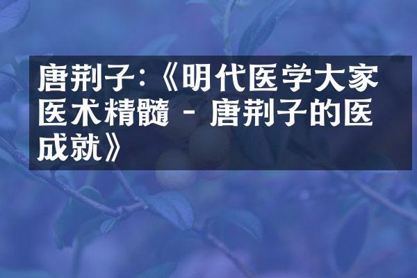 唐荆子:《明代医学大家的医术精髓 - 唐荆子的医学成就》