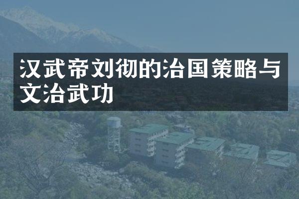 汉武帝刘彻的治国策略与文治武功
