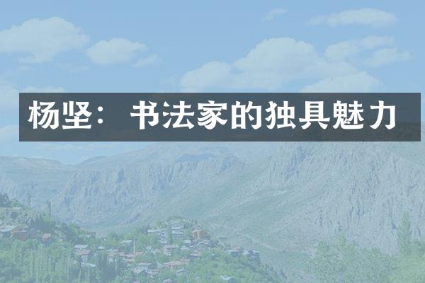 杨坚：书法家的独具魅力