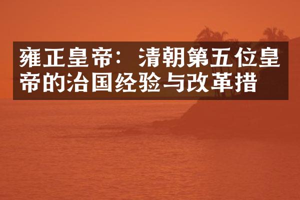 雍正皇帝：清朝第五位皇帝的治国经验与改革措施