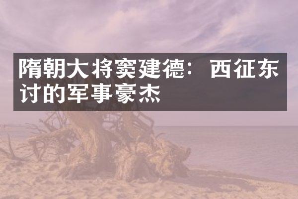 隋朝大将窦建德：西征东讨的军事豪杰