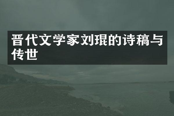 晋代文学家刘琨的诗稿与传世