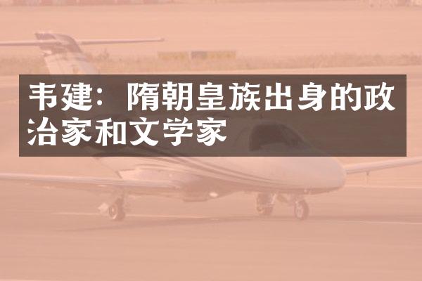 韦建：隋朝皇族出身的政治家和文学家