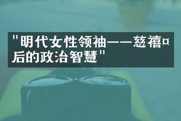 "明代女性领袖——慈禧太后的政治智慧"