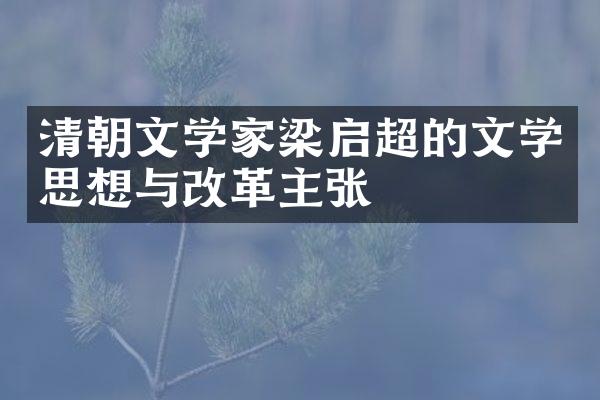 清朝文学家梁启超的文学思想与改革主张