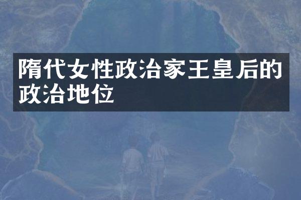 隋代女性政治家王皇后的政治地位