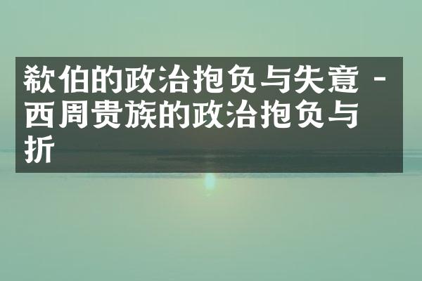 欷伯的政治抱负与失意 - 西周贵族的政治抱负与挫折
