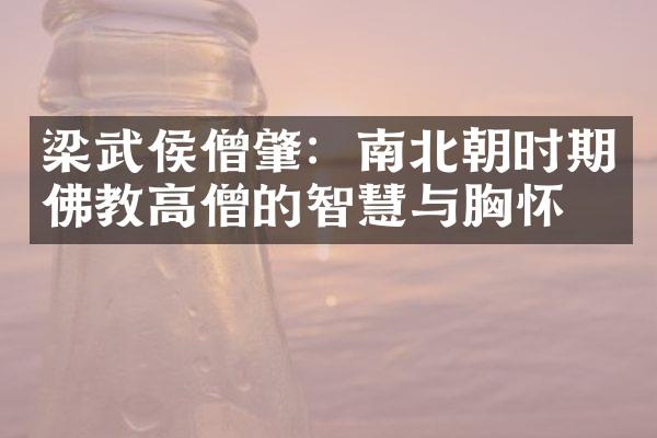 梁武侯僧肇：南北朝时期佛教高僧的智慧与胸怀
