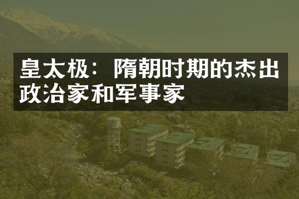 皇太极：隋朝时期的杰出政治家和军事家