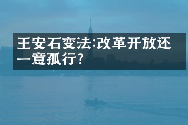 王安石变法:改革开放还是一意孤行?