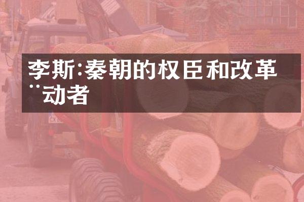 李斯:秦朝的权臣和改革推动者
