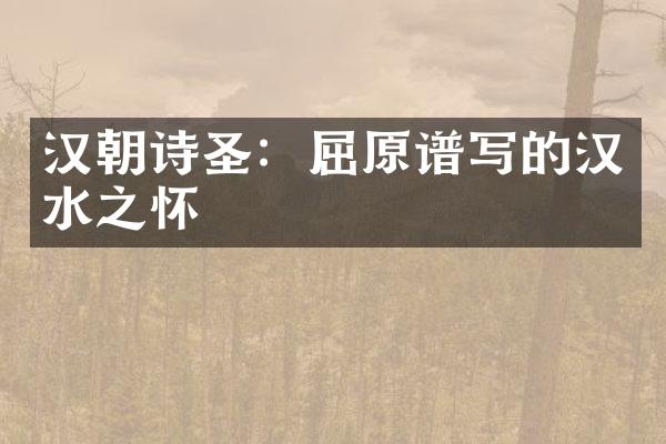 汉朝诗圣：屈原谱写的汉水之怀