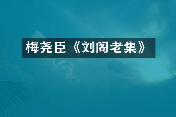 梅尧臣《刘阁老集》