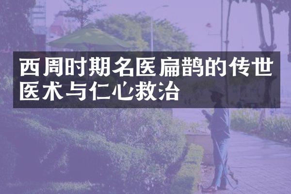 西周时期名医扁鹊的传世医术与仁心救治