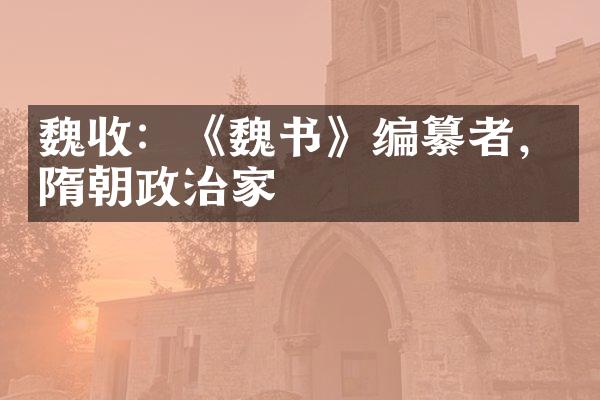 魏收：《魏书》编纂者，隋朝政治家