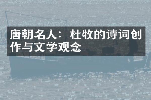 唐朝名人：杜牧的诗词创作与文学观念