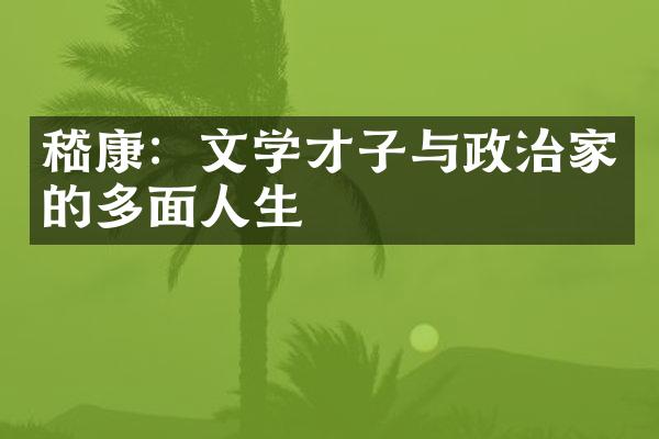 嵇康：文学才子与政治家的多面人生
