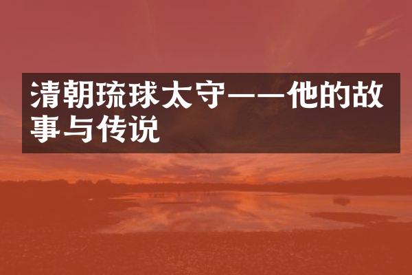 清朝琉球太守——他的故事与传说