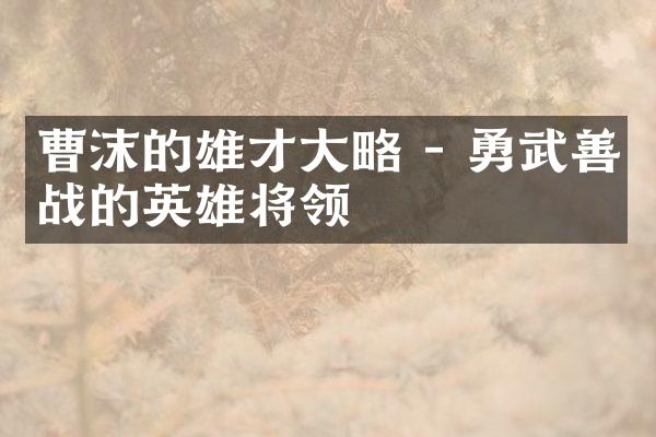 曹沫的雄才大略 - 勇武善战的英雄将领