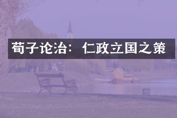 荀子论治：仁政立国之策