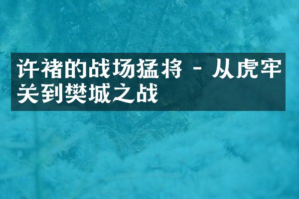 许褚的战场猛将 - 从虎牢关到樊城之战