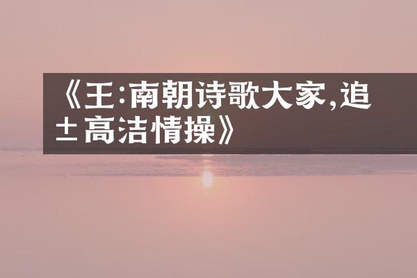 《王珣:南朝诗歌大家,追求高洁情操》