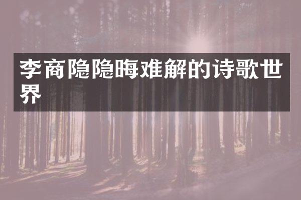 李商隐隐晦难解的诗歌世界