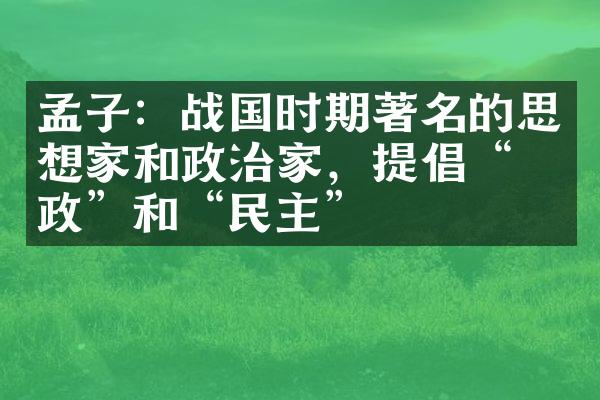 孟子：战国时期著名的思想家和政治家，提倡“仁政”和“民主”