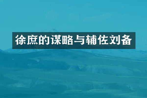 徐庶的谋略与辅佐刘备