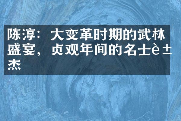 陈淳：大变革时期的武林盛宴，贞观年间的名士豪杰