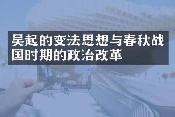 吴起的变法思想与春秋战国时期的政治改革