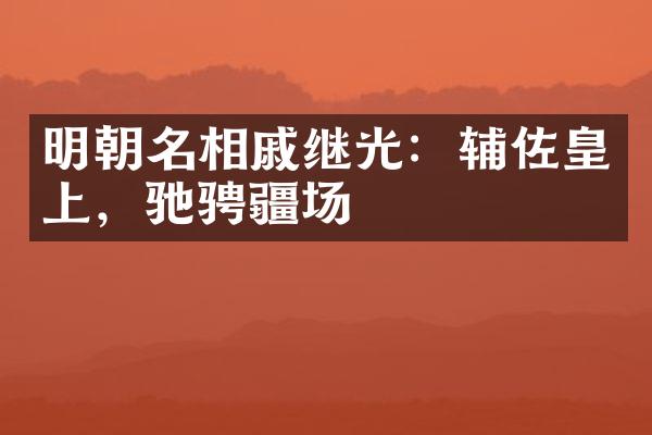 明朝名相戚继光：辅佐皇上，驰骋疆场