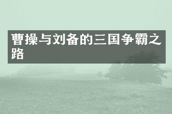 曹操与刘备的三国争霸之路