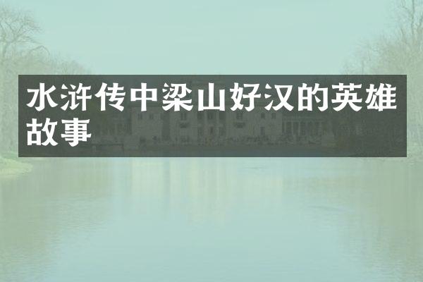 水浒传中梁山好汉的英雄故事