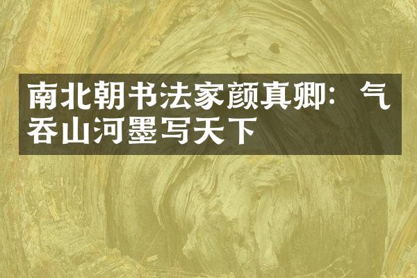 南北朝书法家颜真卿：气吞山河墨写天下
