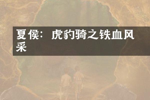 夏侯惇：虎豹骑之铁血风采