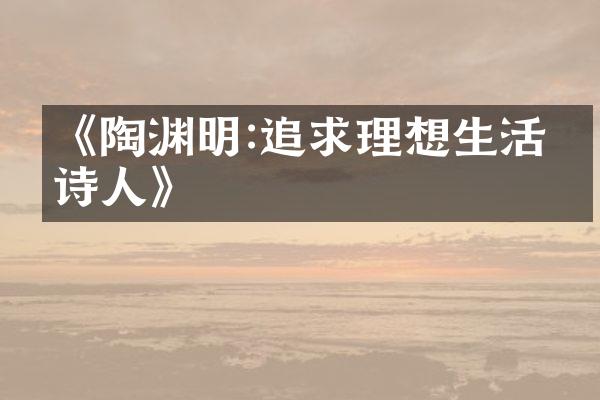 《陶渊明:追求理想生活的诗人》