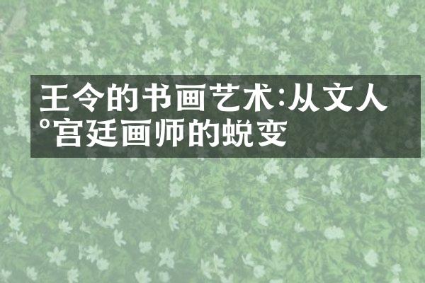 王令的书画艺术:从文人到宫廷画师的蜕变