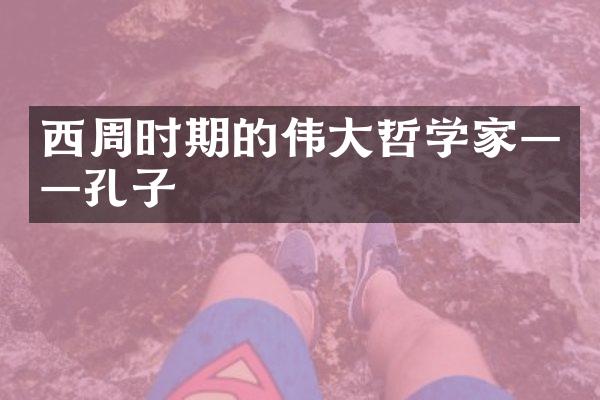 西周时期的伟大哲学家——孔子