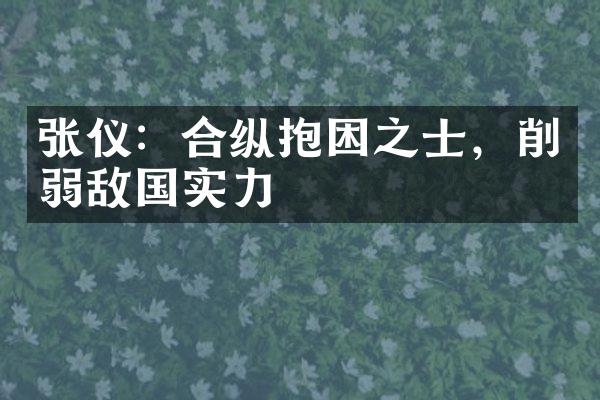 张仪：合纵抱困之士，削弱敌国实力