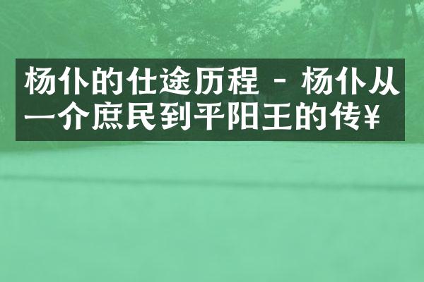 杨仆的仕途历程 - 杨仆从一介庶民到平阳王的传奇