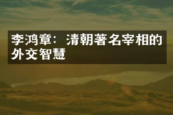 李鸿章：清朝著名宰相的外交智慧