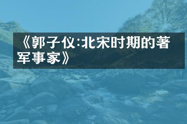 《郭子仪:北宋时期的著名军事家》