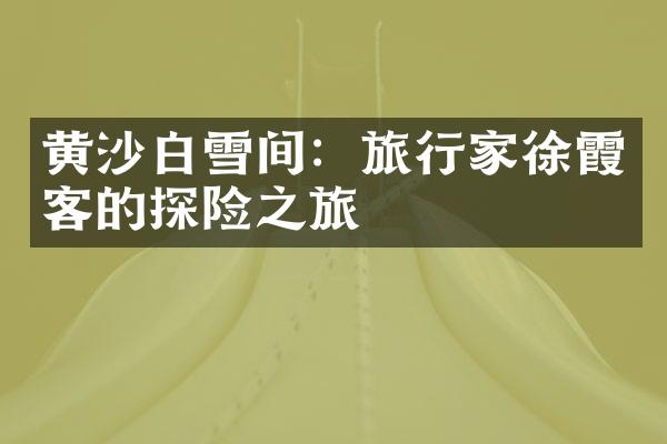 黄沙白雪间：旅行家徐霞客的探险之旅