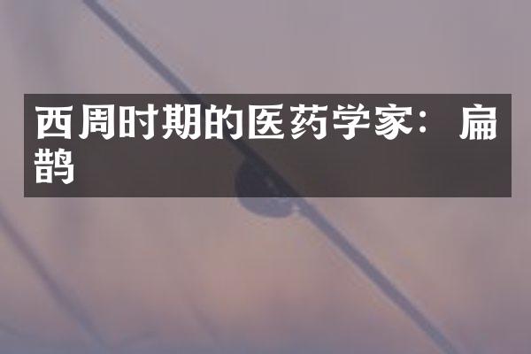 西周时期的医药学家：扁鹊