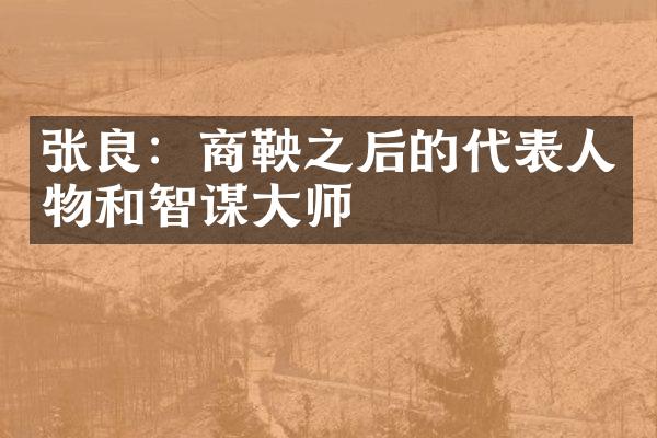 张良：商鞅之后的代表人物和智谋大师